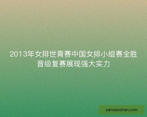2013年女排世青赛中国女排小组赛全胜晋级复赛展现强大实力
