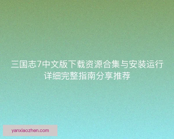 三国志7中文版下载资源合集与安装运行详细完整指南分享推荐 三国志7中文版下载资源合集与安装运行详细完整指南分享推荐