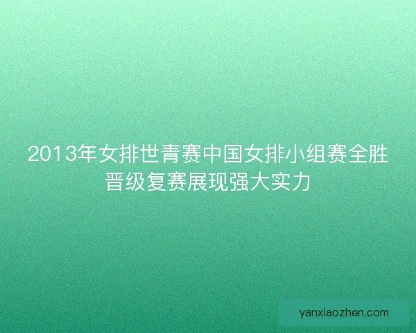2013年女排世青赛中国女排小组赛全胜晋级复赛展现强大实力 2013年女排世青赛中国女排小组赛全胜晋级复赛展现强大实力