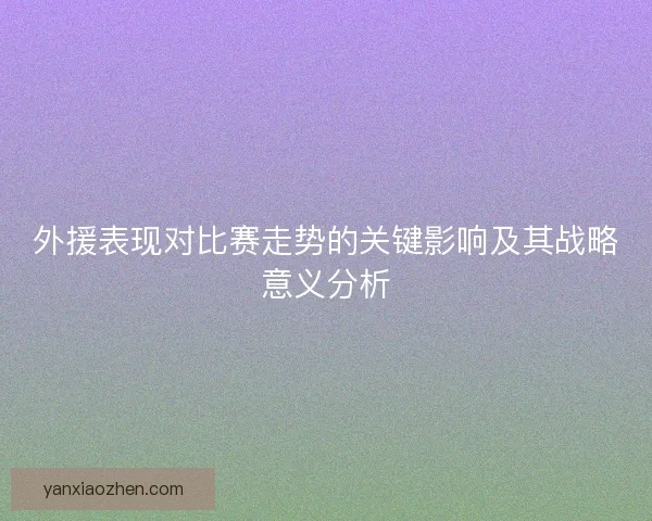 外援表现对比赛走势的关键影响及其战略意义分析 外援表现对比赛走势的关键影响及其战略意义分析