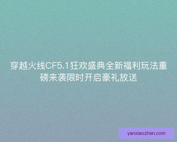 穿越火线CF5.1狂欢盛典全新福利玩法重磅来袭限时开启豪礼放送 穿越火线CF5.1狂欢盛典全新福利玩法重磅来袭限时开启豪礼放送